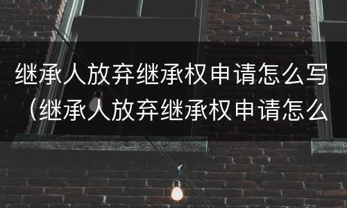 继承人放弃继承权申请怎么写（继承人放弃继承权申请怎么写范文）