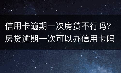 信用卡逾期一次房贷不行吗? 房贷逾期一次可以办信用卡吗