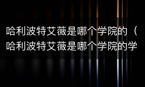 哈利波特艾薇是哪个学院的（哈利波特艾薇是哪个学院的学生）