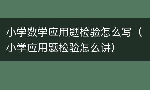 小学数学应用题检验怎么写（小学应用题检验怎么讲）