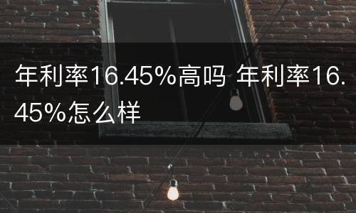 年利率16.45%高吗 年利率16.45%怎么样