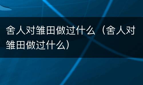 舍人对雏田做过什么（舍人对雏田做过什么）