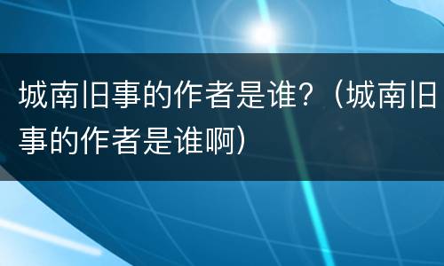 城南旧事的作者是谁?（城南旧事的作者是谁啊）