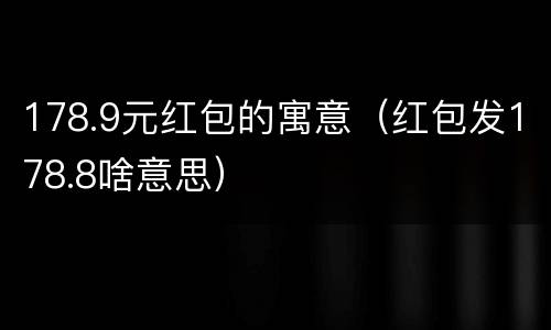 178.9元红包的寓意（红包发178.8啥意思）