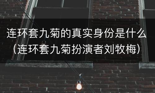 连环套九菊的真实身份是什么（连环套九菊扮演者刘牧梅）