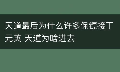 天道最后为什么许多保镖接丁元英 天道为啥进去