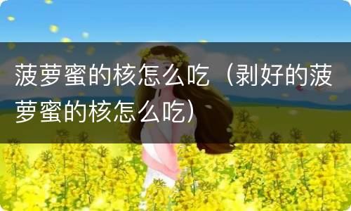 菠萝蜜的核怎么吃（剥好的菠萝蜜的核怎么吃）