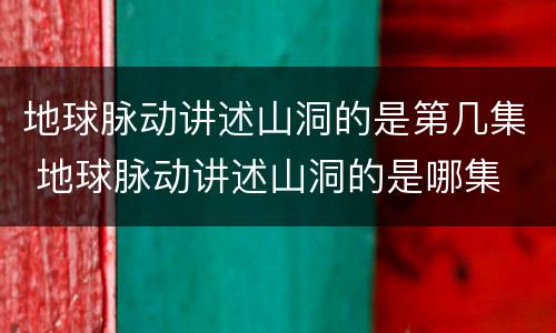 地球脉动讲述山洞的是第几集 地球脉动讲述山洞的是哪集