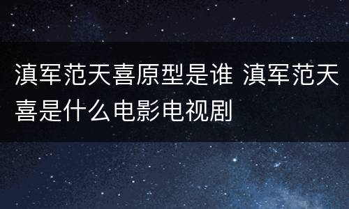 滇军范天喜原型是谁 滇军范天喜是什么电影电视剧