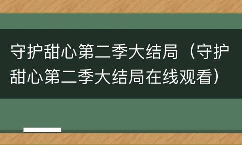 守护甜心第二季大结局（守护甜心第二季大结局在线观看）