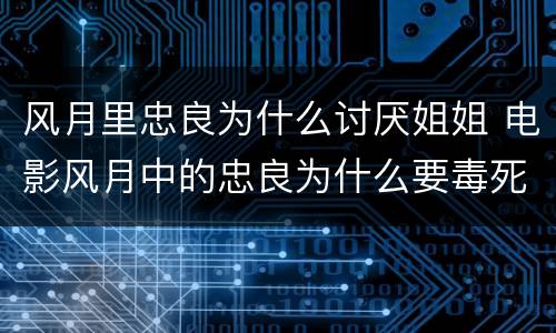 风月里忠良为什么讨厌姐姐 电影风月中的忠良为什么要毒死如意