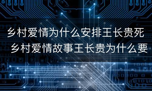 乡村爱情为什么安排王长贵死 乡村爱情故事王长贵为什么要死