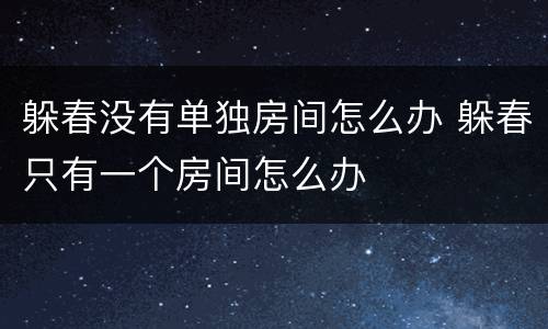 躲春没有单独房间怎么办 躲春只有一个房间怎么办