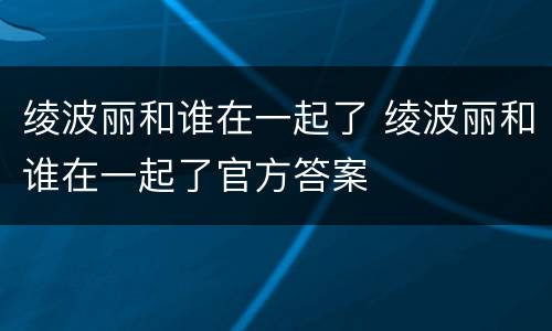 绫波丽和谁在一起了 绫波丽和谁在一起了官方答案