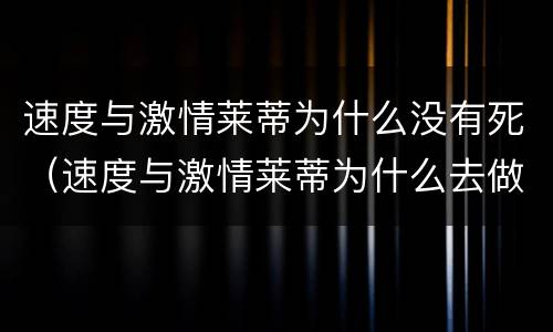 速度与激情莱蒂为什么没有死（速度与激情莱蒂为什么去做卧底）