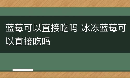 蓝莓可以直接吃吗 冰冻蓝莓可以直接吃吗