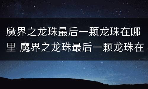 魔界之龙珠最后一颗龙珠在哪里 魔界之龙珠最后一颗龙珠在哪里看