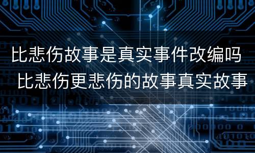 比悲伤故事是真实事件改编吗 比悲伤更悲伤的故事真实故事改编吗