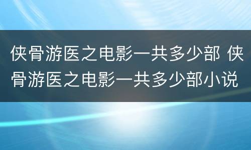 侠骨游医之电影一共多少部 侠骨游医之电影一共多少部小说