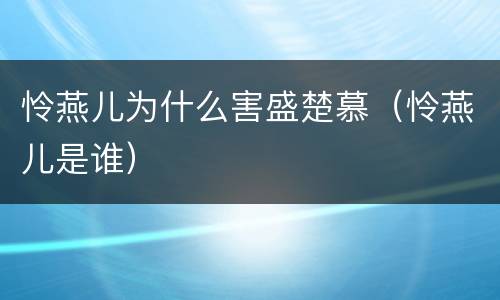 怜燕儿为什么害盛楚慕（怜燕儿是谁）