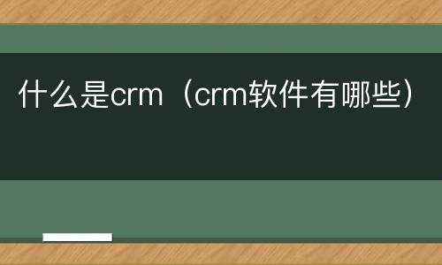 什么是crm（crm软件有哪些）