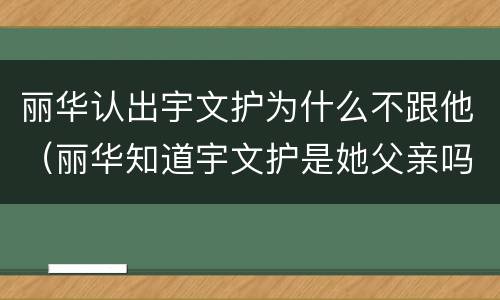 丽华认出宇文护为什么不跟他（丽华知道宇文护是她父亲吗）