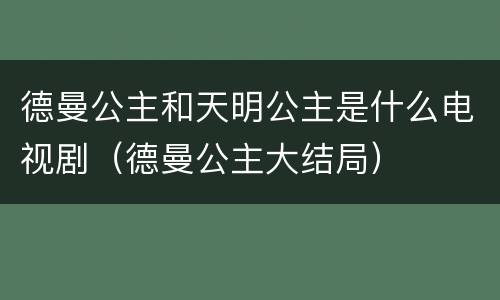 德曼公主和天明公主是什么电视剧（德曼公主大结局）