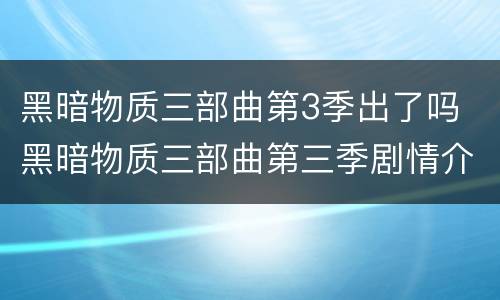 黑暗物质三部曲第3季出了吗 黑暗物质三部曲第三季剧情介绍