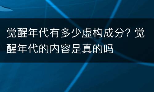 觉醒年代有多少虚构成分? 觉醒年代的内容是真的吗