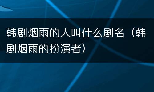 韩剧烟雨的人叫什么剧名（韩剧烟雨的扮演者）