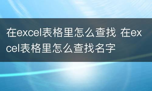 在excel表格里怎么查找 在excel表格里怎么查找名字