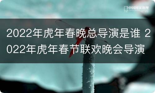 2022年虎年春晚总导演是谁 2022年虎年春节联欢晚会导演