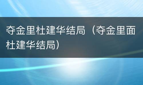 夺金里杜建华结局（夺金里面杜建华结局）