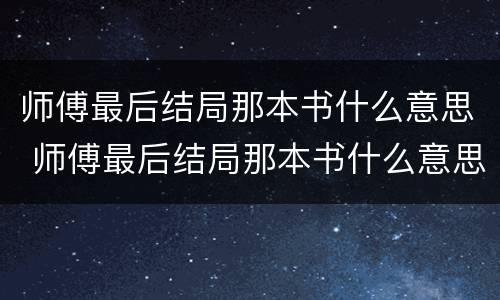 师傅最后结局那本书什么意思 师傅最后结局那本书什么意思呀