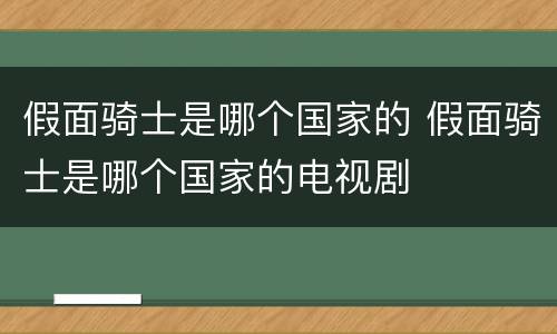 假面骑士是哪个国家的 假面骑士是哪个国家的电视剧