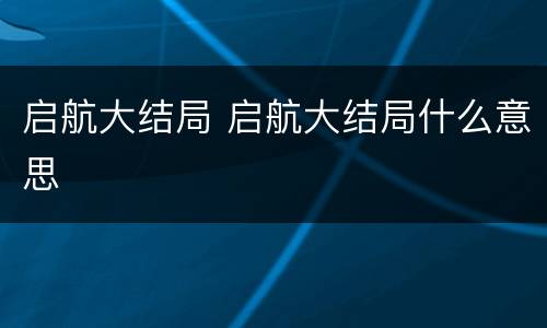 启航大结局 启航大结局什么意思