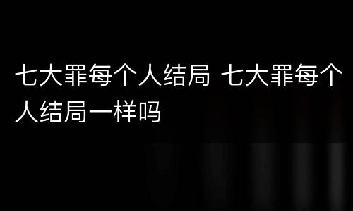 七大罪每个人结局 七大罪每个人结局一样吗