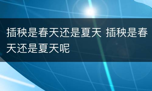 插秧是春天还是夏天 插秧是春天还是夏天呢