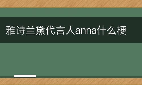 雅诗兰黛代言人anna什么梗