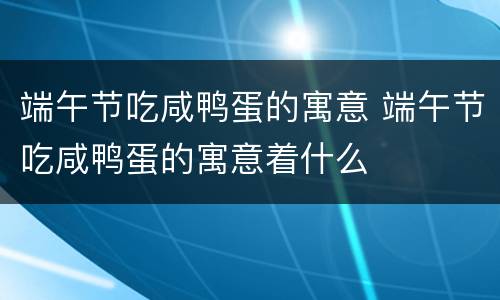 端午节吃咸鸭蛋的寓意 端午节吃咸鸭蛋的寓意着什么