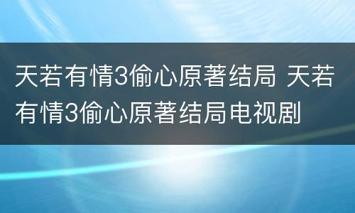 天若有情3偷心原著结局 天若有情3偷心原著结局电视剧