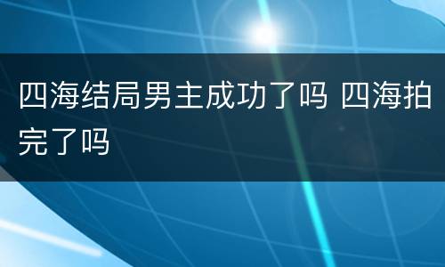 四海结局男主成功了吗 四海拍完了吗