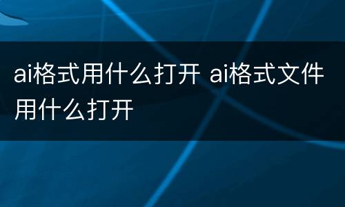 ai格式用什么打开 ai格式文件用什么打开