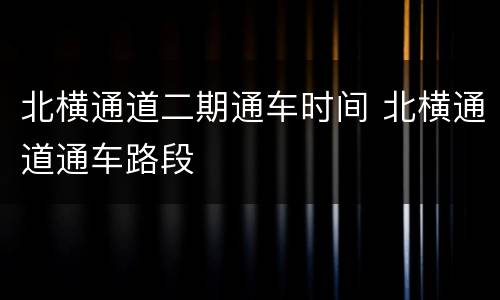 北横通道二期通车时间 北横通道通车路段