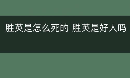 胜英是怎么死的 胜英是好人吗