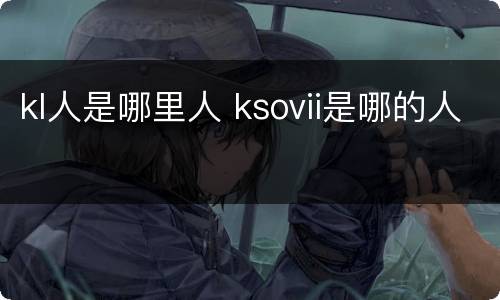 kl人是哪里人 ksovii是哪的人