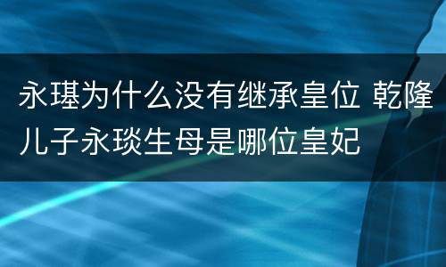 永璂为什么没有继承皇位 乾隆儿子永琰生母是哪位皇妃