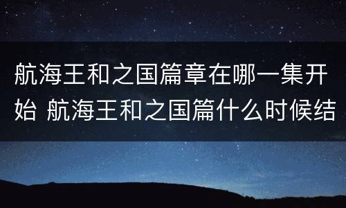 航海王和之国篇章在哪一集开始 航海王和之国篇什么时候结束