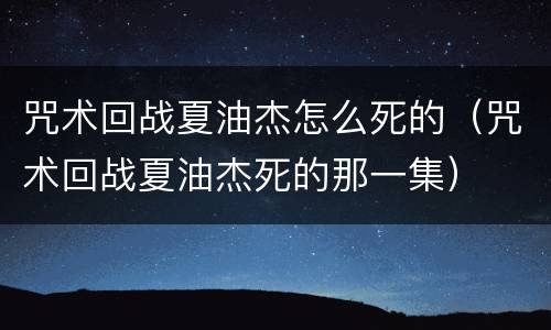 咒术回战夏油杰怎么死的（咒术回战夏油杰死的那一集）