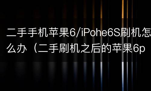 二手手机苹果6/iPohe6S刷机怎么办（二手刷机之后的苹果6p 还能用几年）